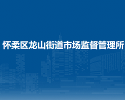 北京市懷柔區(qū)龍山街道市場(chǎng)監(jiān)督管理所