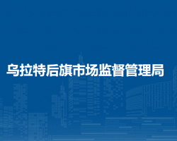 烏拉特后旗市場(chǎng)監(jiān)督管理局