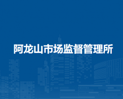 根河市阿龍山市場監(jiān)督管理所