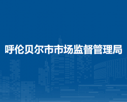 呼倫貝爾市市場監(jiān)督管理局