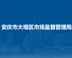 安慶市大觀區(qū)市場(chǎng)監(jiān)督管理局