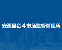 安溪縣劍斗市場(chǎng)監(jiān)督管理所