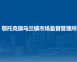 鄂托克旗烏蘭鎮(zhèn)市場(chǎng)監(jiān)督管理所