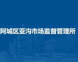 哈爾濱市阿城區(qū)亞溝市場(chǎng)監(jiān)