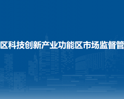 北京市順義區(qū)科技創(chuàng)新產(chǎn)業(yè)功能區(qū)市場(chǎng)監(jiān)督管理所
