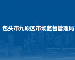 包頭市九原區(qū)市場(chǎng)監(jiān)督管理局