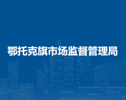 鄂托克旗市場(chǎng)監(jiān)督管理局