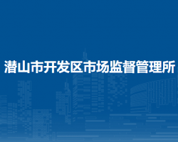 潛山市開發(fā)區(qū)市場監(jiān)督管理所