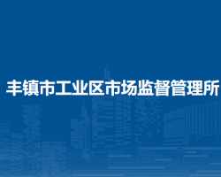 豐鎮(zhèn)市工業(yè)區(qū)市場監(jiān)督管理所