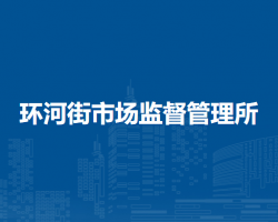 呼和浩特市回民區(qū)市場監(jiān)督管理局環(huán)河街市場監(jiān)督管理所
