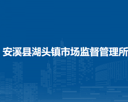 安溪縣湖頭鎮(zhèn)市場(chǎng)監(jiān)督管理所