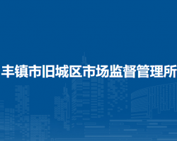 豐鎮(zhèn)市舊城區(qū)市場監(jiān)督管理所