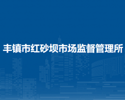 豐鎮(zhèn)市紅砂壩市場監(jiān)督管理所