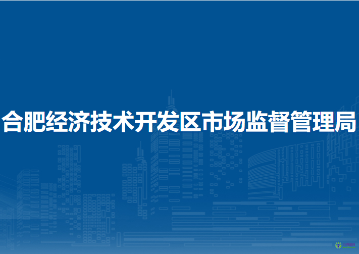 合肥經(jīng)濟(jì)技術(shù)開發(fā)區(qū)市場監(jiān)督管理局