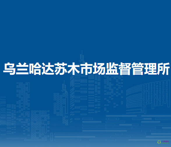 察哈爾右翼后旗烏蘭哈達(dá)蘇木市場(chǎng)監(jiān)督管理所