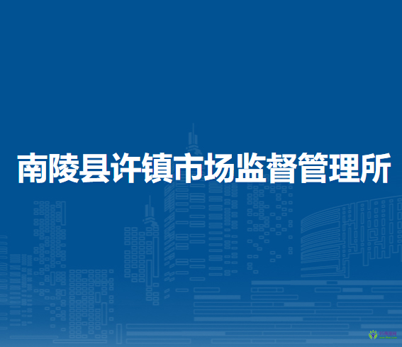 南陵縣許鎮(zhèn)市場監(jiān)督管理所