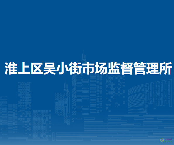 蚌埠市淮上區(qū)吳小街市場(chǎng)監(jiān)督管理所