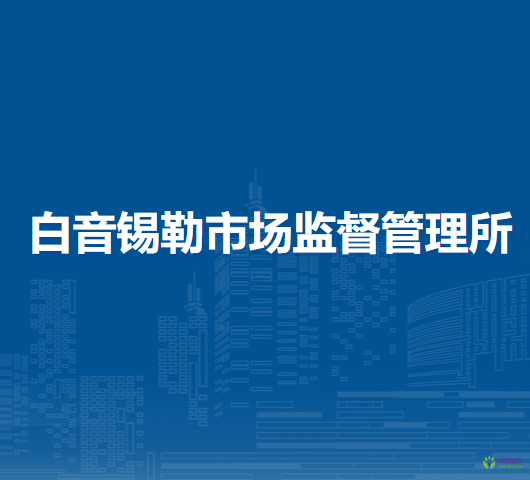 錫林浩特市白音錫勒市場監(jiān)督管理所