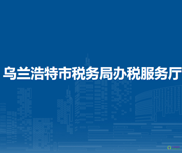 烏蘭浩特市稅務(wù)局辦稅服務(wù)廳