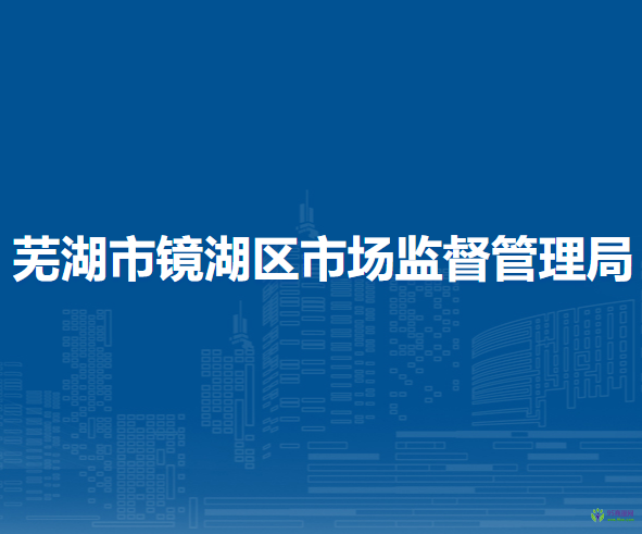 蕪湖市鏡湖區(qū)市場(chǎng)監(jiān)督管理局