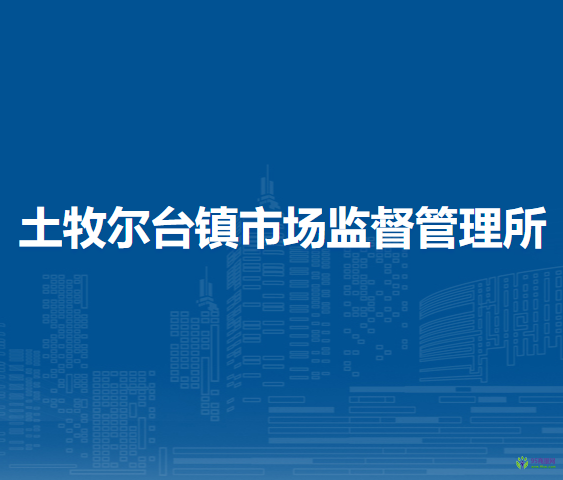 察哈爾右翼后旗土牧爾臺鎮(zhèn)市場監(jiān)督管理所