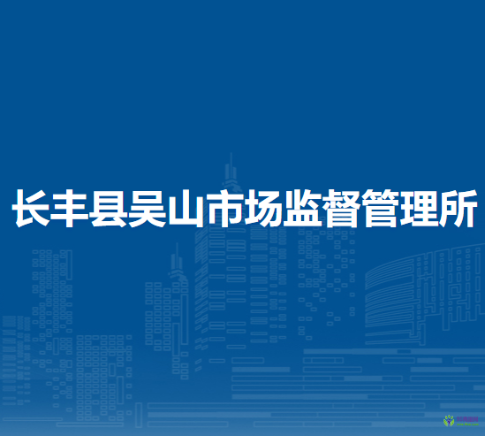 長(zhǎng)豐縣吳山市場(chǎng)監(jiān)督管理所