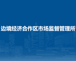 二連浩特市邊境經(jīng)濟(jì)合作區(qū)市場(chǎng)監(jiān)督管理所