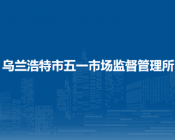 烏蘭浩特市五一市場(chǎng)監(jiān)督管理所