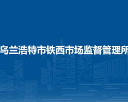 烏蘭浩特市鐵西市場(chǎng)監(jiān)督管理所