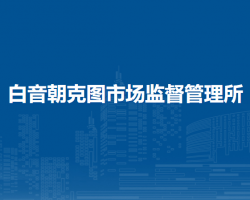 四子王旗白音朝克圖市場(chǎng)監(jiān)督管理所