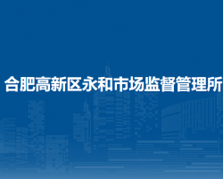 合肥高新區(qū)永和市場(chǎng)監(jiān)督管理所