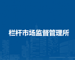 巢湖市欄桿市場(chǎng)監(jiān)督管理所