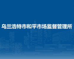 烏蘭浩特市和平市場(chǎng)監(jiān)督管理所