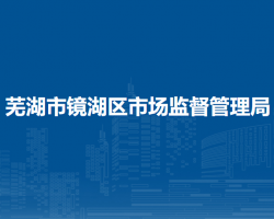 蕪湖市鏡湖區(qū)市場(chǎng)監(jiān)督管理局