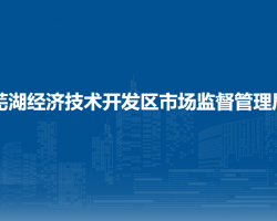 蕪湖經(jīng)濟技術(shù)開發(fā)區(qū)市場監(jiān)