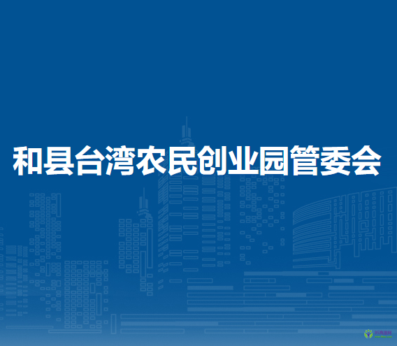 和縣臺(tái)灣農(nóng)民創(chuàng)業(yè)園管委會(huì)